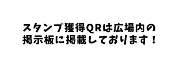 スタンプ獲得QRは広場内の 掲示板に掲載しております