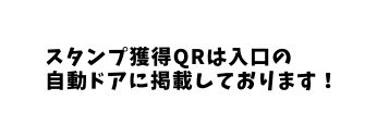 スタンプ獲得QRは入口の 自動ドアに掲載しております