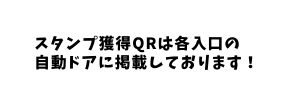 スタンプ獲得QRは各入口の 自動ドアに掲載しております