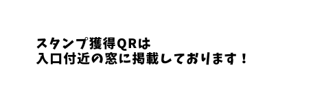 スタンプ獲得QRは 入口付近の窓に掲載しております