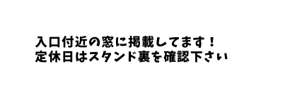 入口付近の窓に掲載してます 定休日はスタンド裏を確認下さい