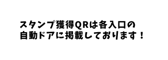 スタンプ獲得QRは各入口の 自動ドアに掲載しております