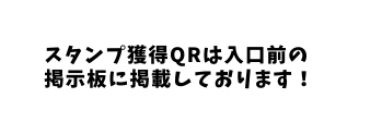 スタンプ獲得QRは入口前の 掲示板に掲載しております